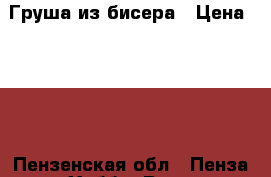 Груша из бисера › Цена ­ 800 - Пензенская обл., Пенза г. Хобби. Ручные работы » Цветы и флористика   